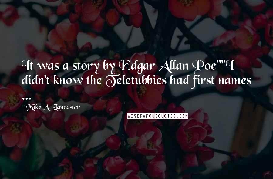 Mike A. Lancaster Quotes: It was a story by Edgar Allan Poe""I didn't know the Teletubbies had first names ...