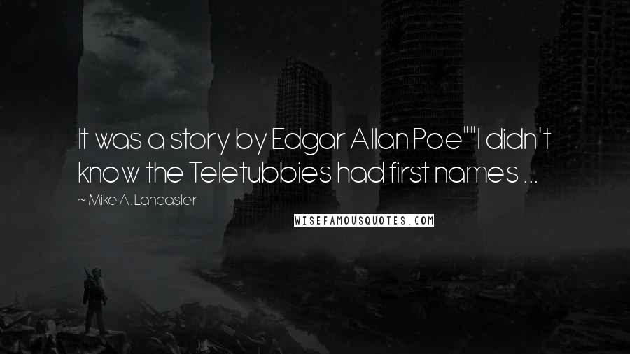 Mike A. Lancaster Quotes: It was a story by Edgar Allan Poe""I didn't know the Teletubbies had first names ...