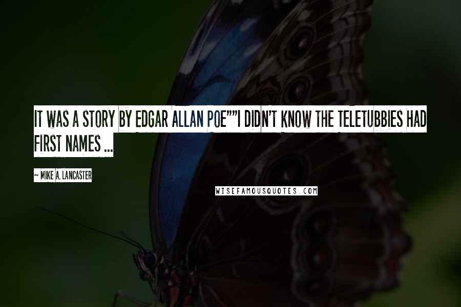 Mike A. Lancaster Quotes: It was a story by Edgar Allan Poe""I didn't know the Teletubbies had first names ...