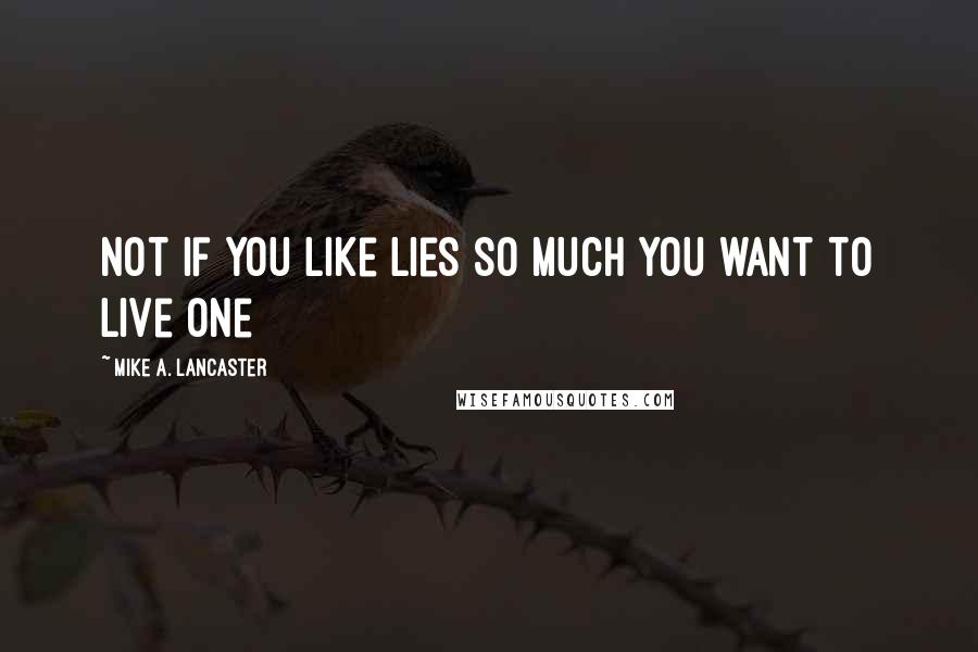 Mike A. Lancaster Quotes: Not if you like lies so much you want to live one