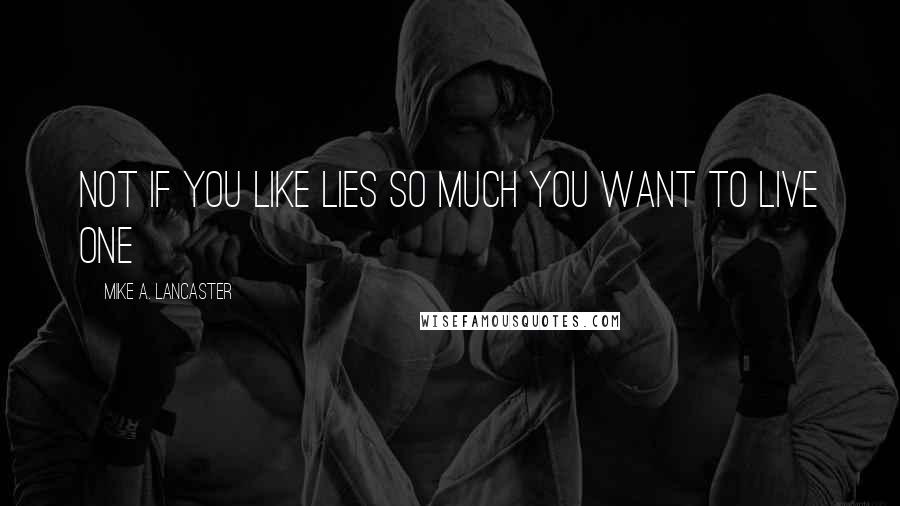 Mike A. Lancaster Quotes: Not if you like lies so much you want to live one