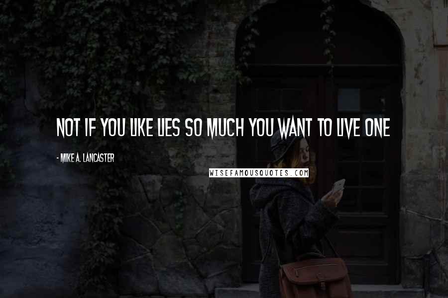 Mike A. Lancaster Quotes: Not if you like lies so much you want to live one