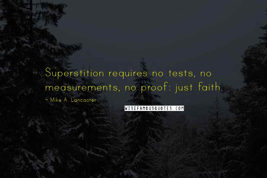 Mike A. Lancaster Quotes: Superstition requires no tests, no measurements, no proof: just faith.