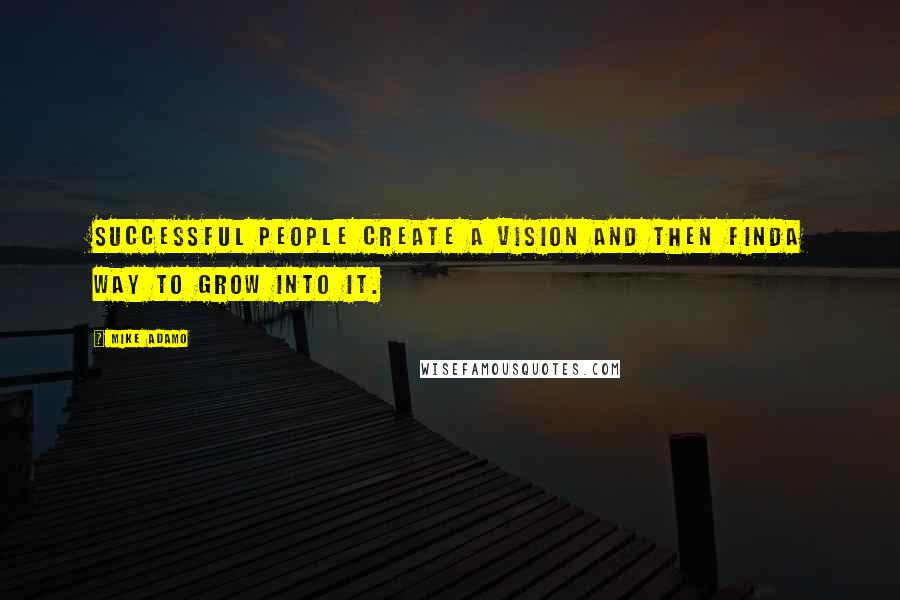 Mike Adamo Quotes: Successful people create a vision and then finda way to grow into it.