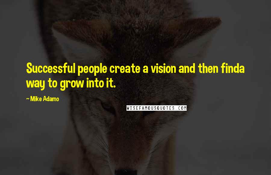 Mike Adamo Quotes: Successful people create a vision and then finda way to grow into it.