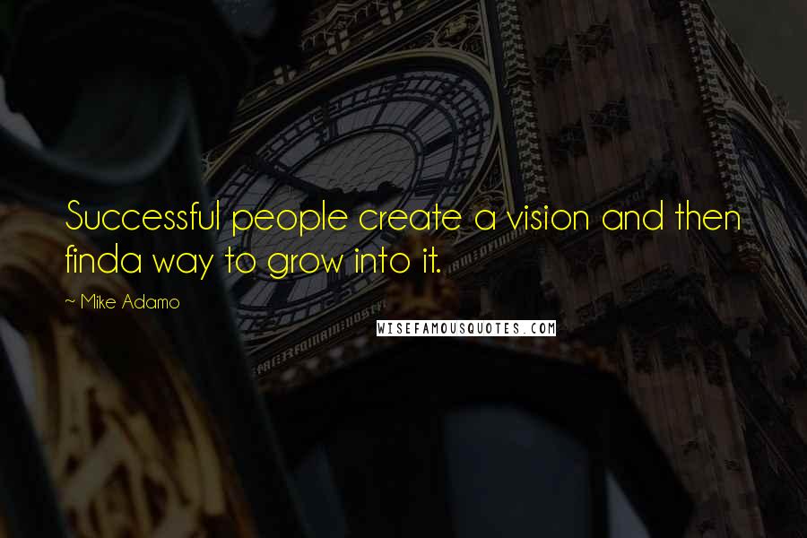 Mike Adamo Quotes: Successful people create a vision and then finda way to grow into it.