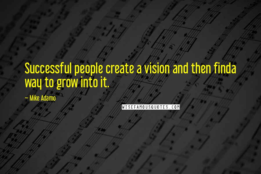 Mike Adamo Quotes: Successful people create a vision and then finda way to grow into it.