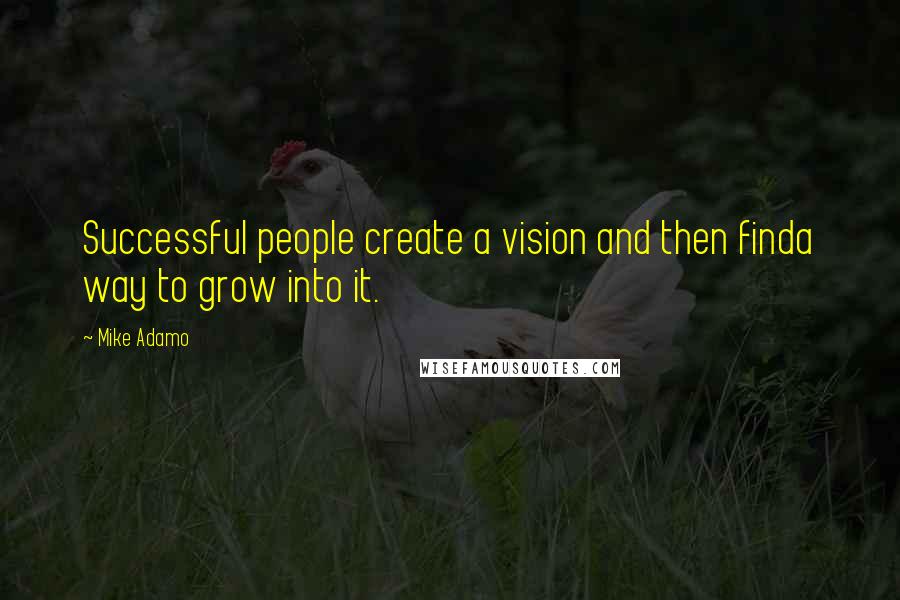Mike Adamo Quotes: Successful people create a vision and then finda way to grow into it.