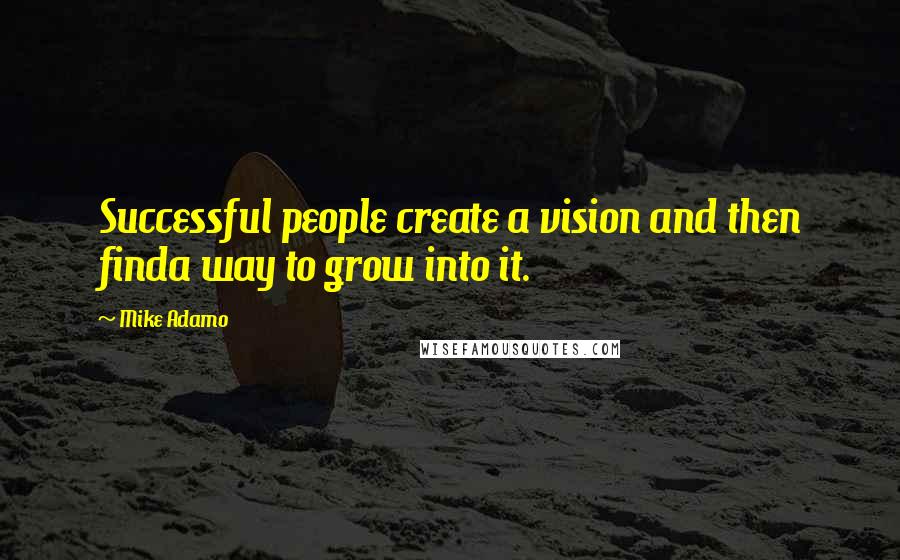 Mike Adamo Quotes: Successful people create a vision and then finda way to grow into it.