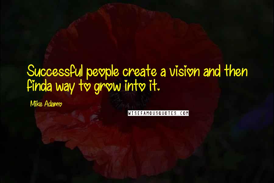 Mike Adamo Quotes: Successful people create a vision and then finda way to grow into it.