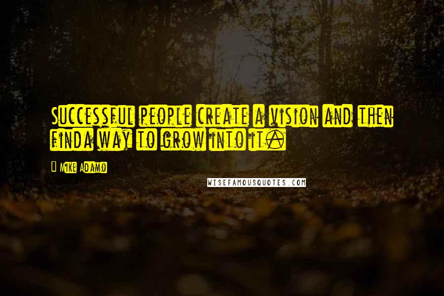 Mike Adamo Quotes: Successful people create a vision and then finda way to grow into it.