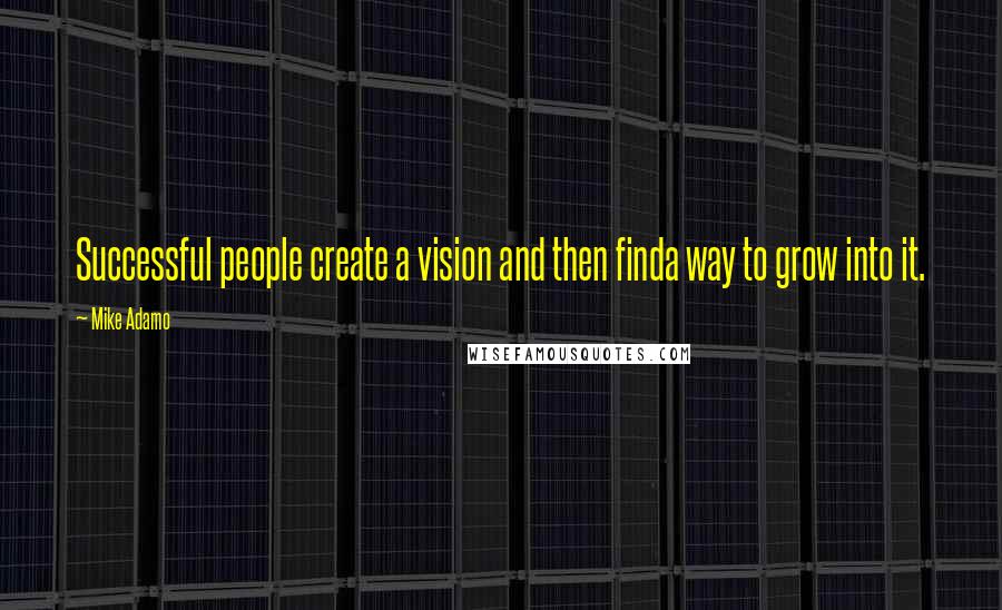 Mike Adamo Quotes: Successful people create a vision and then finda way to grow into it.