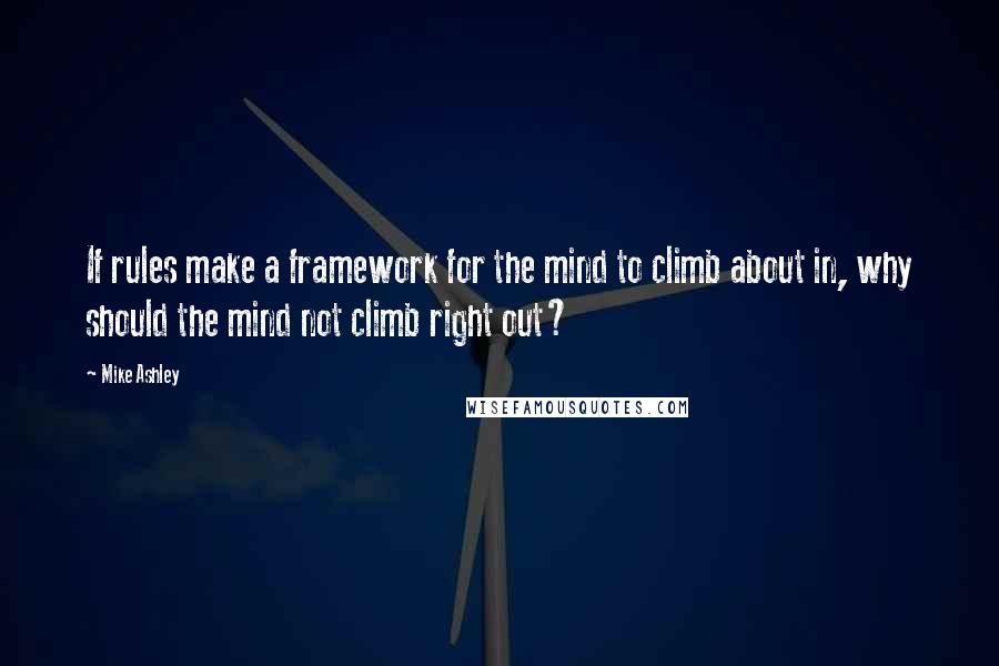 Mike Ashley Quotes: If rules make a framework for the mind to climb about in, why should the mind not climb right out?