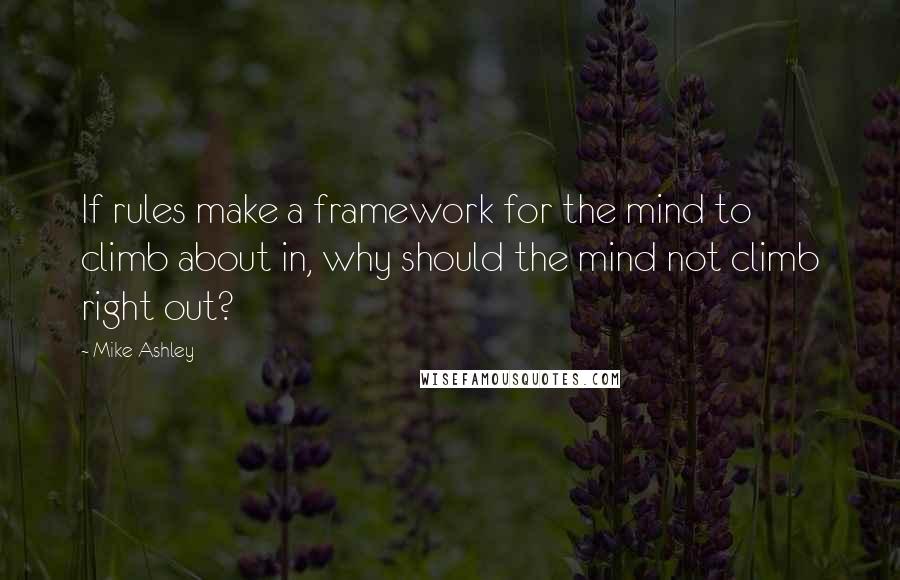 Mike Ashley Quotes: If rules make a framework for the mind to climb about in, why should the mind not climb right out?