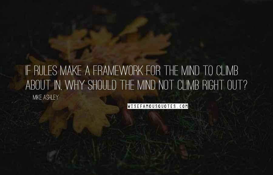 Mike Ashley Quotes: If rules make a framework for the mind to climb about in, why should the mind not climb right out?