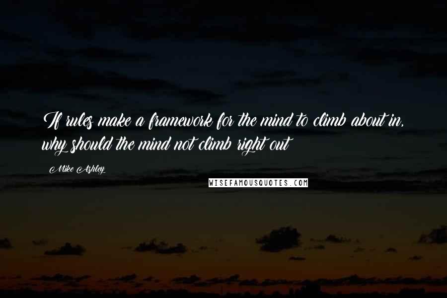 Mike Ashley Quotes: If rules make a framework for the mind to climb about in, why should the mind not climb right out?
