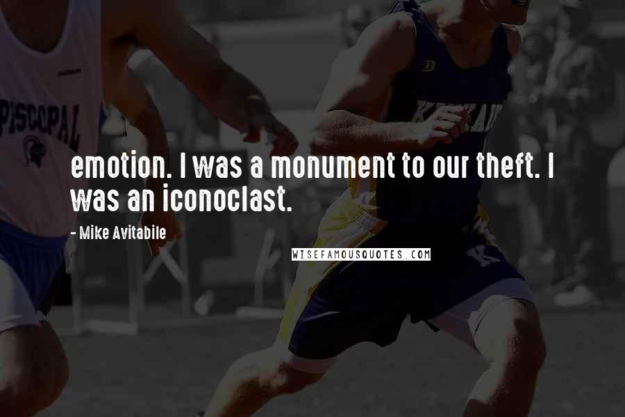 Mike Avitabile Quotes: emotion. I was a monument to our theft. I was an iconoclast.