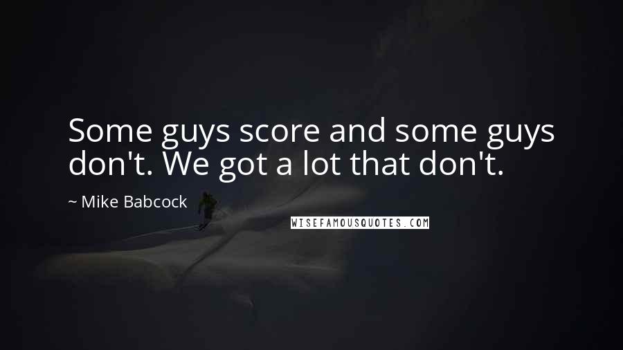 Mike Babcock Quotes: Some guys score and some guys don't. We got a lot that don't.