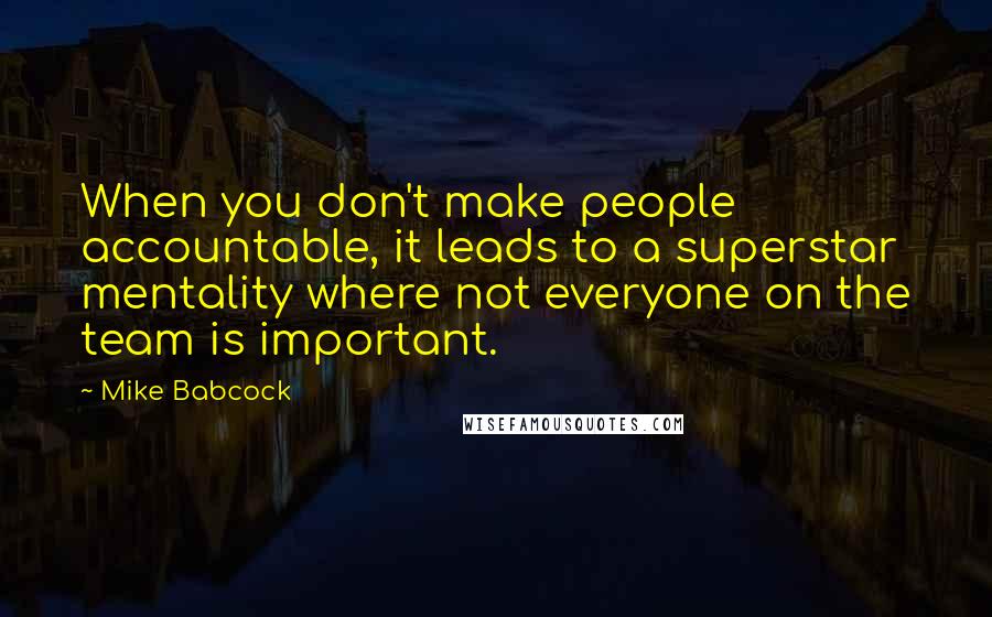 Mike Babcock Quotes: When you don't make people accountable, it leads to a superstar mentality where not everyone on the team is important.