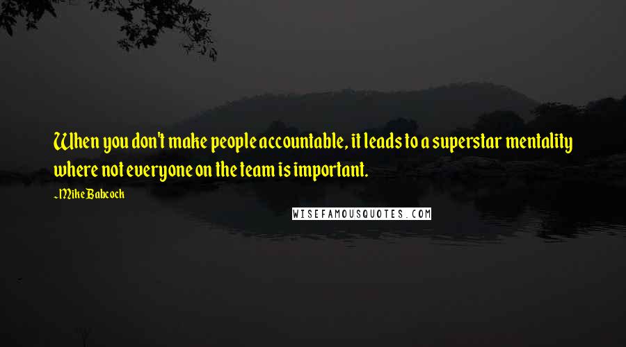 Mike Babcock Quotes: When you don't make people accountable, it leads to a superstar mentality where not everyone on the team is important.