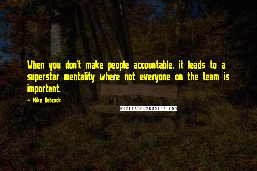 Mike Babcock Quotes: When you don't make people accountable, it leads to a superstar mentality where not everyone on the team is important.