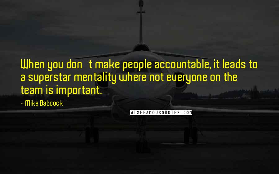 Mike Babcock Quotes: When you don't make people accountable, it leads to a superstar mentality where not everyone on the team is important.