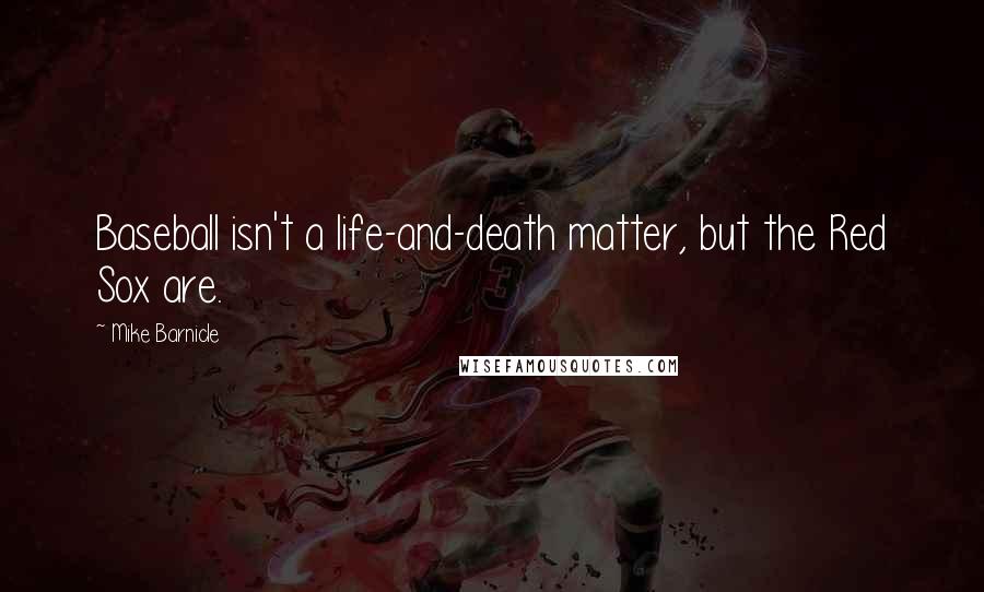 Mike Barnicle Quotes: Baseball isn't a life-and-death matter, but the Red Sox are.
