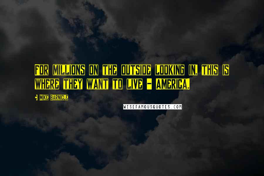 Mike Barnicle Quotes: For millions on the outside looking in, this is where they want to live - America.