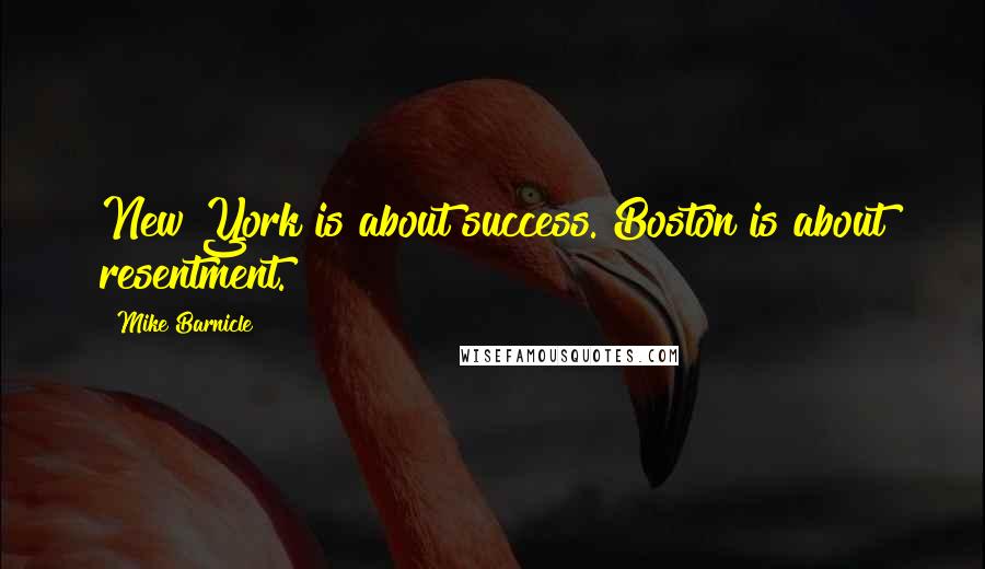 Mike Barnicle Quotes: New York is about success. Boston is about resentment.