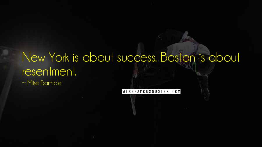 Mike Barnicle Quotes: New York is about success. Boston is about resentment.