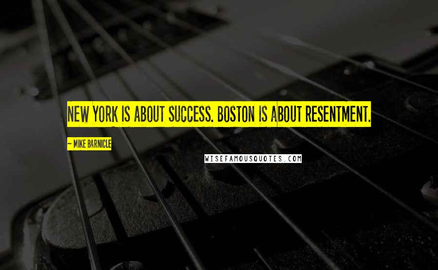 Mike Barnicle Quotes: New York is about success. Boston is about resentment.