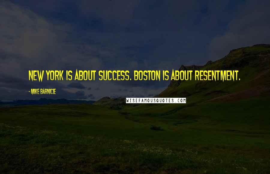 Mike Barnicle Quotes: New York is about success. Boston is about resentment.