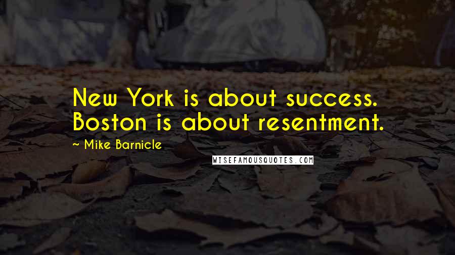 Mike Barnicle Quotes: New York is about success. Boston is about resentment.