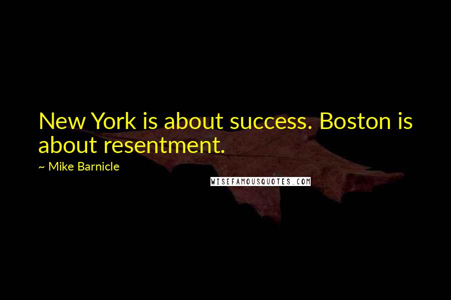 Mike Barnicle Quotes: New York is about success. Boston is about resentment.