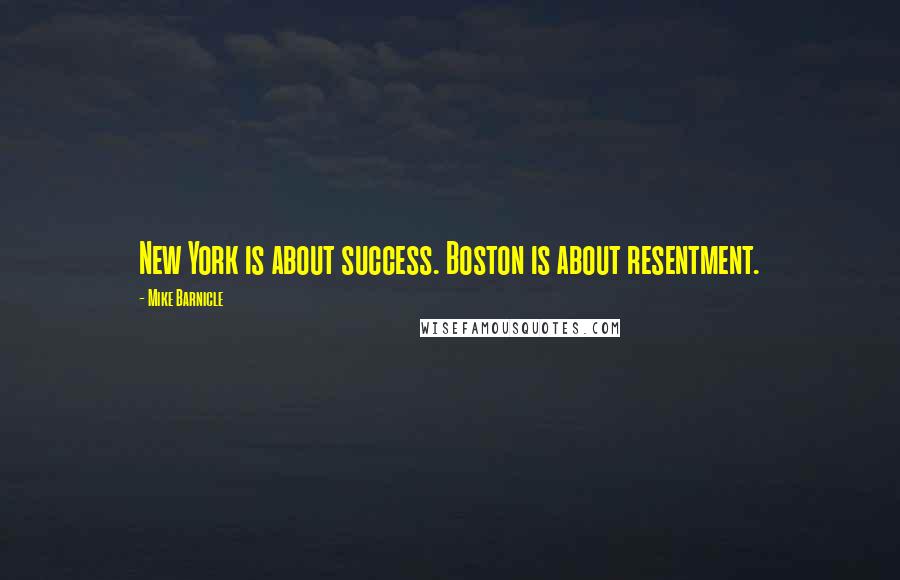 Mike Barnicle Quotes: New York is about success. Boston is about resentment.