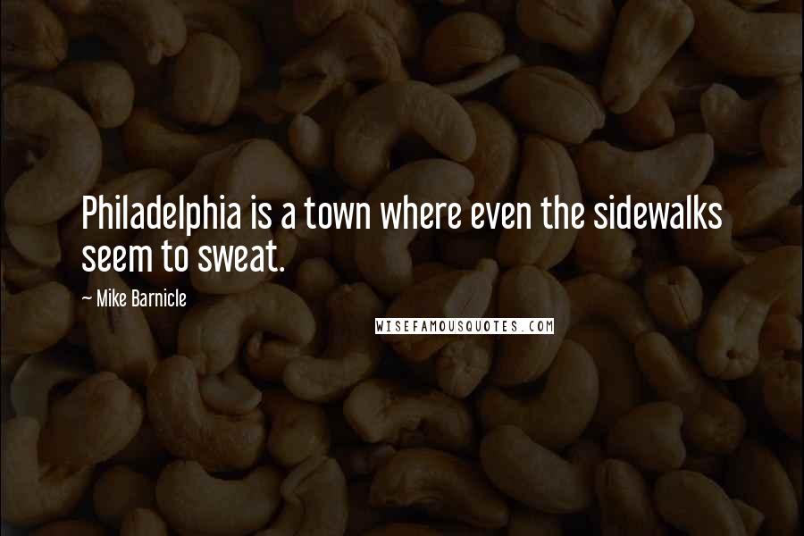 Mike Barnicle Quotes: Philadelphia is a town where even the sidewalks seem to sweat.