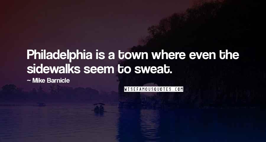 Mike Barnicle Quotes: Philadelphia is a town where even the sidewalks seem to sweat.