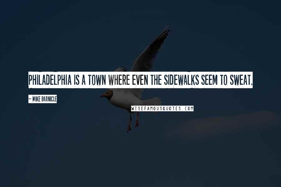 Mike Barnicle Quotes: Philadelphia is a town where even the sidewalks seem to sweat.