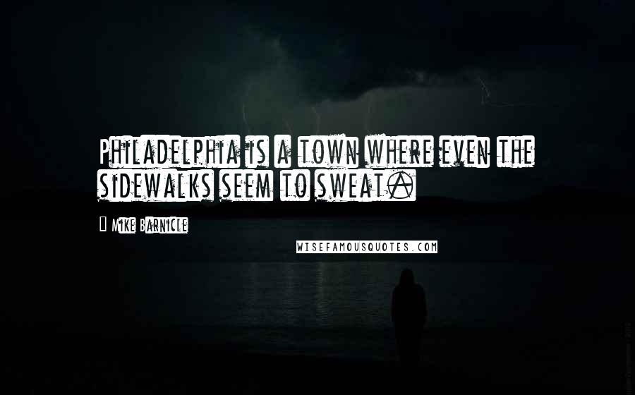 Mike Barnicle Quotes: Philadelphia is a town where even the sidewalks seem to sweat.