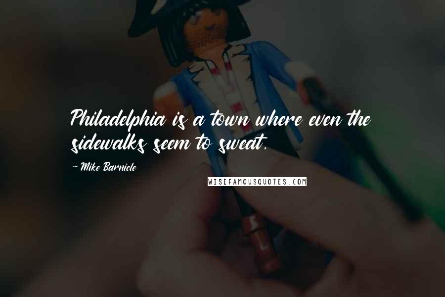 Mike Barnicle Quotes: Philadelphia is a town where even the sidewalks seem to sweat.