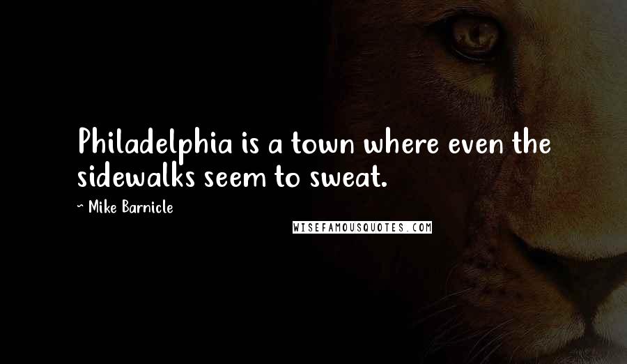 Mike Barnicle Quotes: Philadelphia is a town where even the sidewalks seem to sweat.