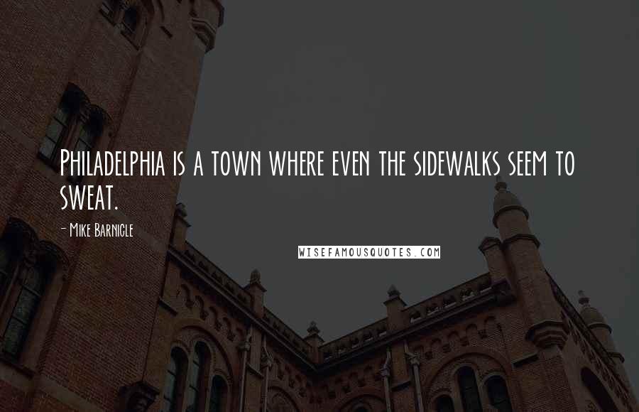 Mike Barnicle Quotes: Philadelphia is a town where even the sidewalks seem to sweat.