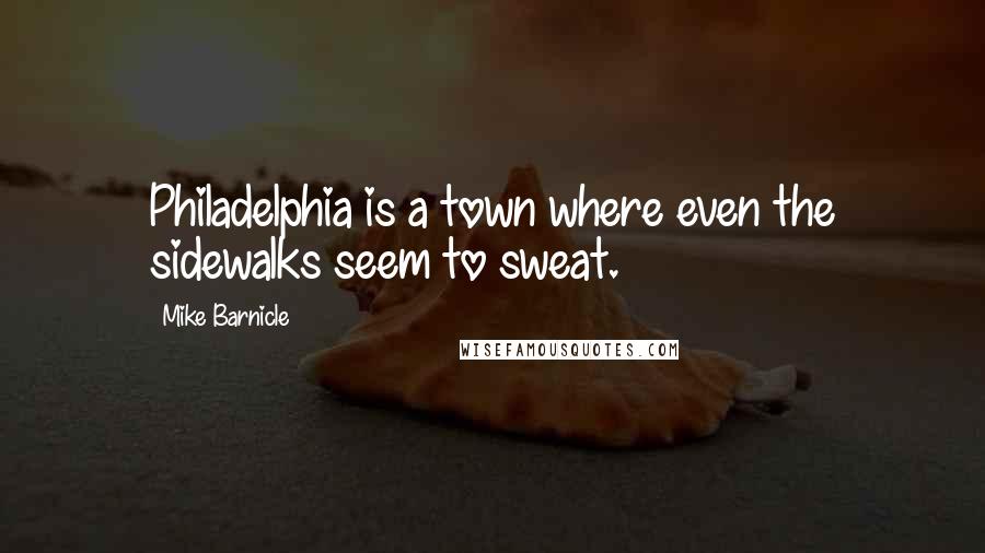 Mike Barnicle Quotes: Philadelphia is a town where even the sidewalks seem to sweat.