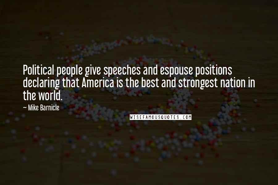 Mike Barnicle Quotes: Political people give speeches and espouse positions declaring that America is the best and strongest nation in the world.
