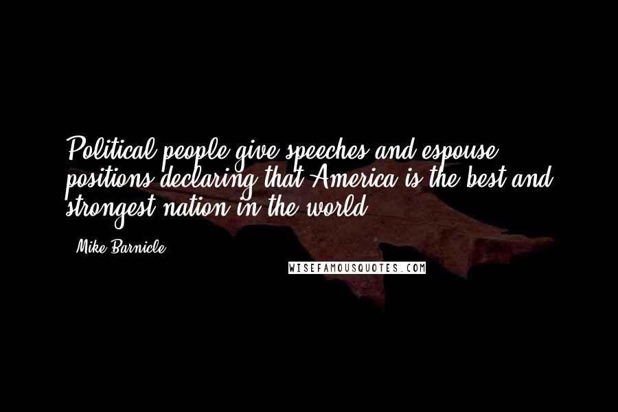 Mike Barnicle Quotes: Political people give speeches and espouse positions declaring that America is the best and strongest nation in the world.
