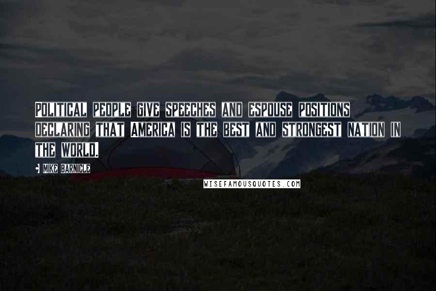 Mike Barnicle Quotes: Political people give speeches and espouse positions declaring that America is the best and strongest nation in the world.