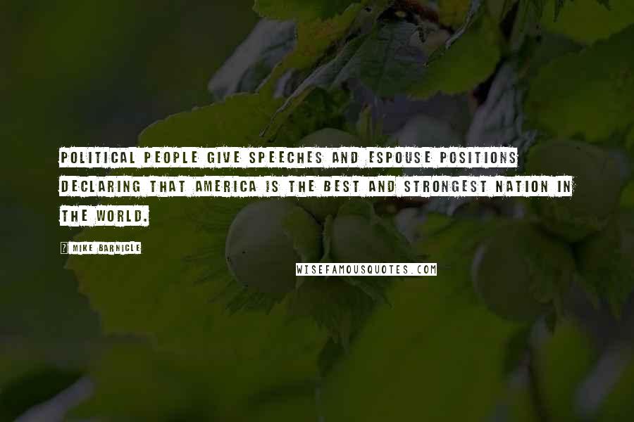 Mike Barnicle Quotes: Political people give speeches and espouse positions declaring that America is the best and strongest nation in the world.