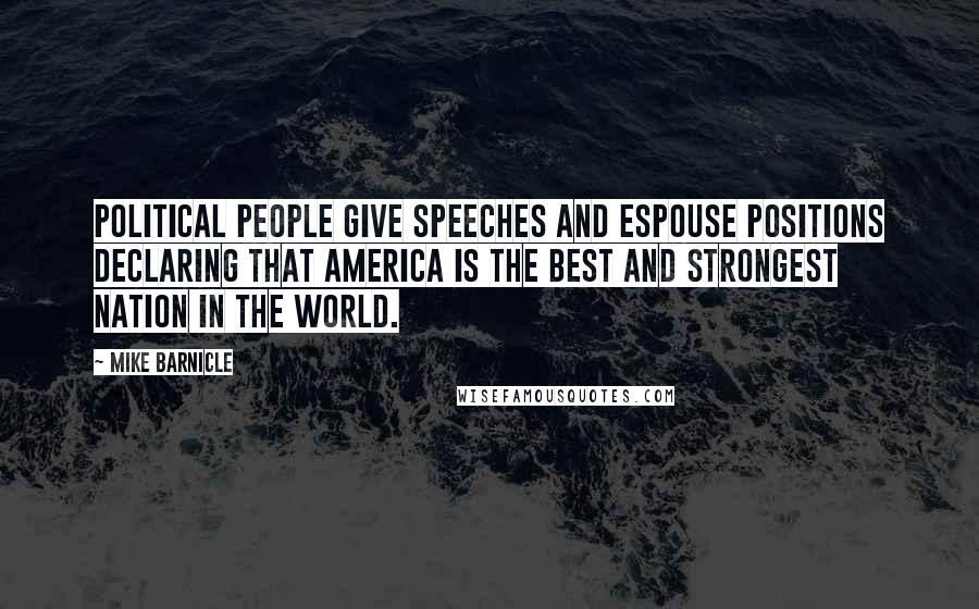 Mike Barnicle Quotes: Political people give speeches and espouse positions declaring that America is the best and strongest nation in the world.