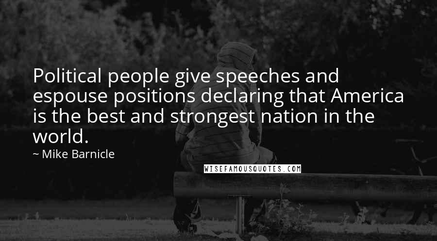 Mike Barnicle Quotes: Political people give speeches and espouse positions declaring that America is the best and strongest nation in the world.