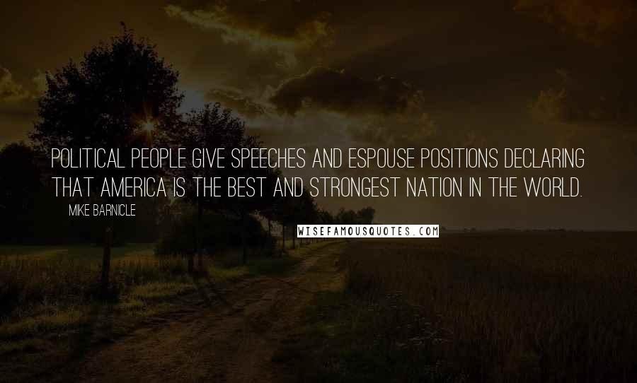 Mike Barnicle Quotes: Political people give speeches and espouse positions declaring that America is the best and strongest nation in the world.